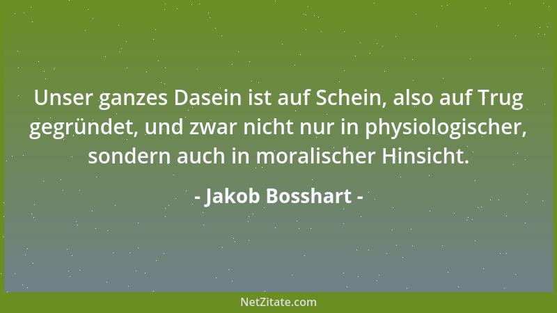 Jakob Bosshart - Unser ganzes Dasein ist auf Schein, also auf Trug gegründet, und zwar nicht nur in physiologischer, sonder...