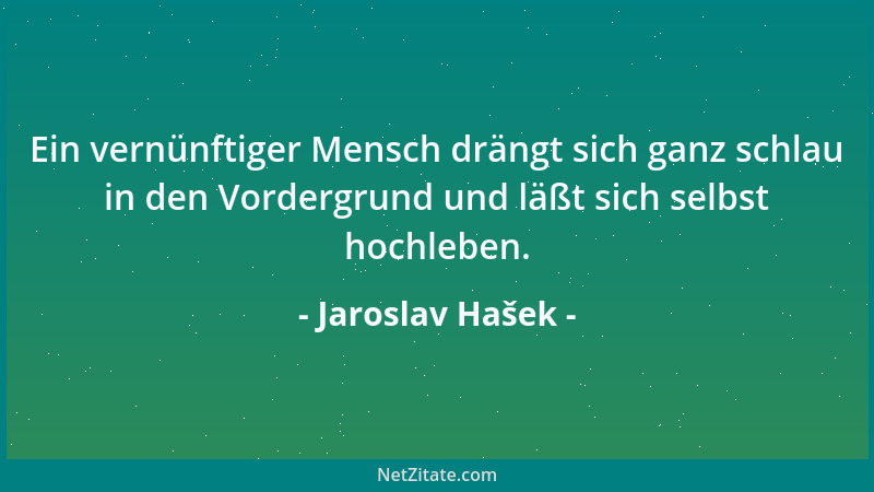 Jaroslav Hašek - Ein vernünftiger Mensch drängt sich ganz schlau in den Vordergrund und läßt sich selbst hochleben....