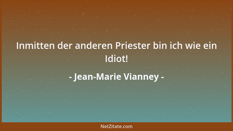 Jean-Marie Vianney - Inmitten der anderen Priester bin ich wie ein Idiot!...