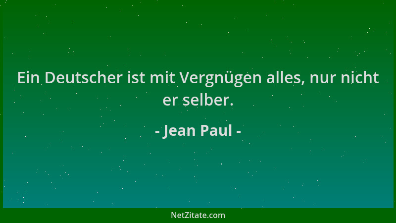 Jean Paul - Ein Deutscher ist mit Vergnügen alles, nur nicht er selber....