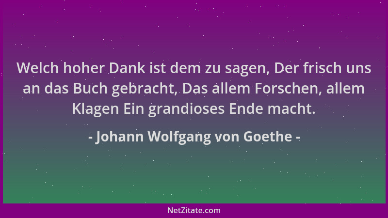 Johann Wolfgang von Goethe - Welch hoher Dank ist dem zu sagen, Der frisch uns an das Buch gebracht, Das allem Forschen, al...