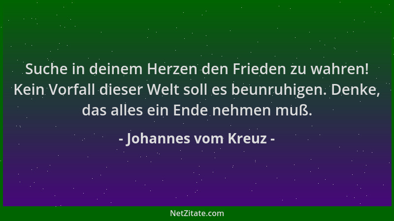 Johannes vom Kreuz - Suche in deinem Herzen den Frieden zu wahren! Kein Vorfall dieser Welt soll es beunruhigen. Denke, das...
