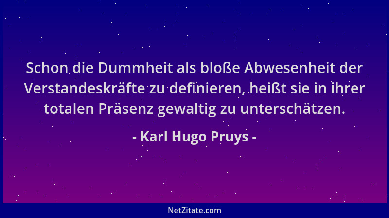 Karl Hugo Pruys - Schon die Dummheit als bloße Abwesenheit der Verstandeskräfte zu definieren, heißt sie in ihrer totalen P...