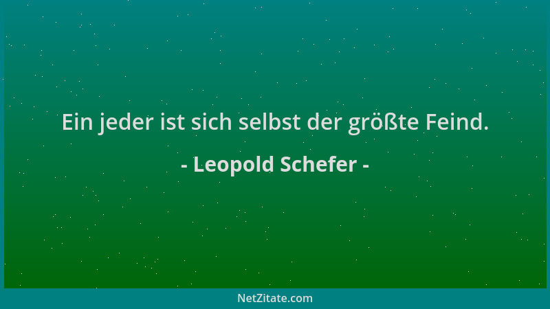 Leopold Schefer - Ein jeder ist sich selbst der größte Feind....