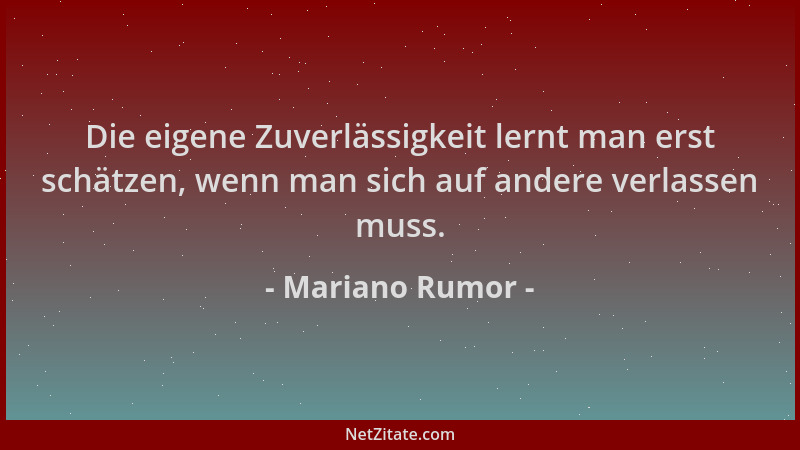 Mariano Rumor - Die eigene Zuverlässigkeit lernt man erst schätzen, wenn man sich auf andere verlassen muss....