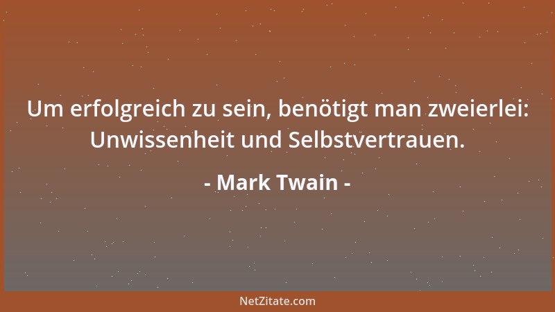 Mark Twain - Um erfolgreich zu sein, benötigt man zweierlei: Unwissenheit und Selbstvertrauen....