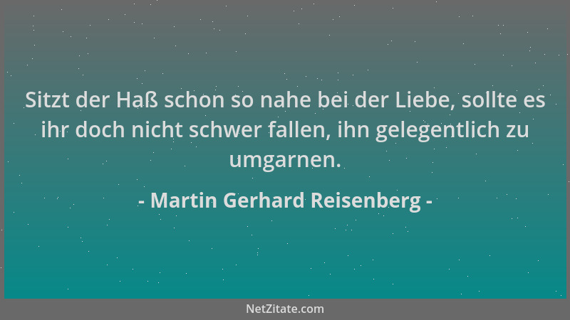 Martin Gerhard Reisenberg - Sitzt der Haß schon so nahe bei der Liebe, sollte es ihr doch nicht schwer fallen, ihn gelegent...