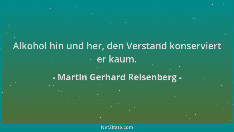 Martin Gerhard Reisenberg - Alkohol hin und her, den Verstand konserviert er kaum....