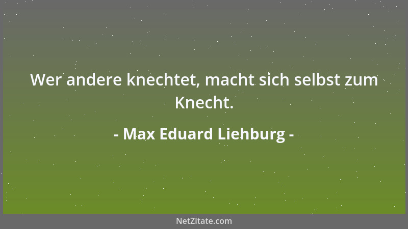 Max Eduard Liehburg - Wer andere knechtet, macht sich selbst zum Knecht....