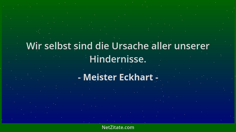 Meister Eckhart - Wir selbst sind die Ursache aller unserer Hindernisse....