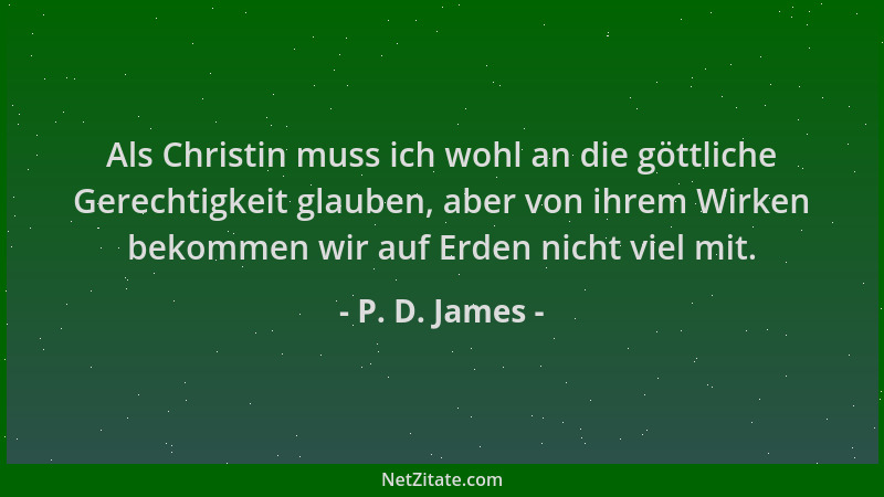 P. D. James - Als Christin muss ich wohl an die göttliche Gerechtigkeit glauben, aber von ihrem Wirken bekommen wir auf Erd...