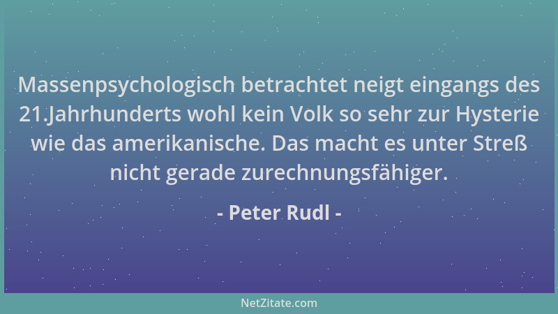 Peter Rudl - Massenpsychologisch betrachtet neigt eingangs des 21.Jahrhunderts wohl kein Volk so sehr zur Hysterie wie das...