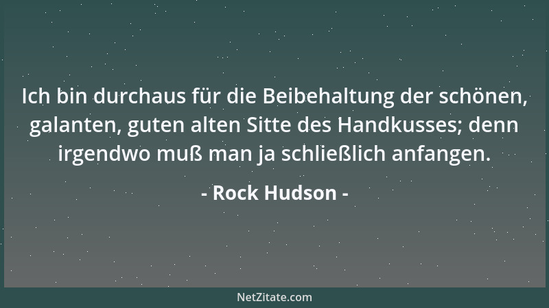 Rock Hudson - Ich bin durchaus für die Beibehaltung der schönen, galanten, guten alten Sitte des Handkusses; denn irgendwo...