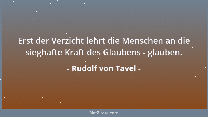 Rudolf von Tavel - Erst der Verzicht lehrt die Menschen an die sieghafte Kraft des Glaubens - glauben....