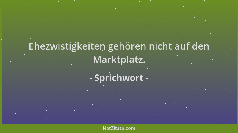 Sprichwort - Ehezwistigkeiten gehören nicht auf den Marktplatz....