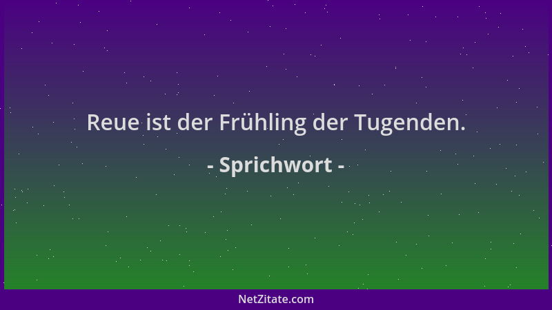 Sprichwort - Reue ist der Frühling der Tugenden....