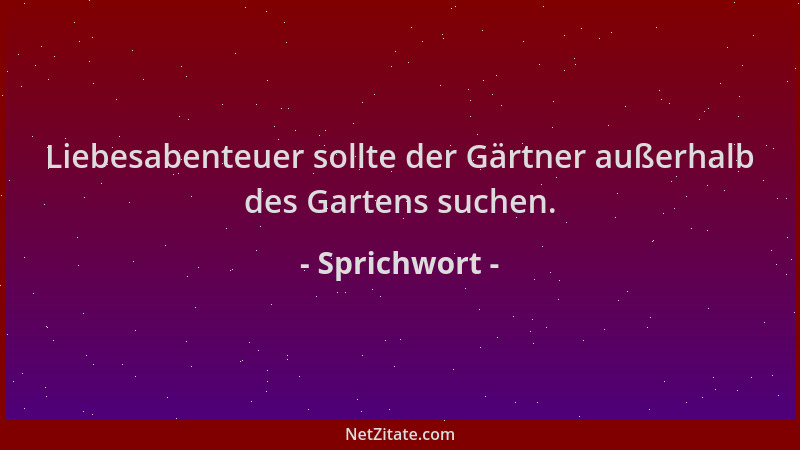 Sprichwort - Liebesabenteuer sollte der Gärtner außerhalb des Gartens suchen....