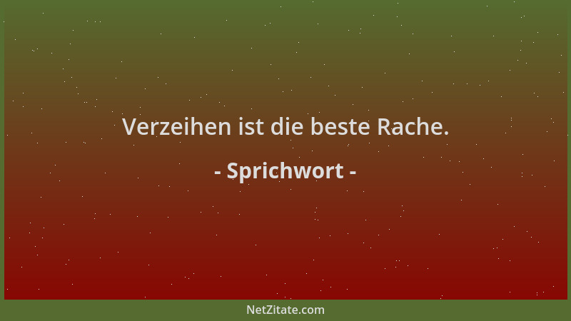 Sprichwort - Verzeihen ist die beste Rache....