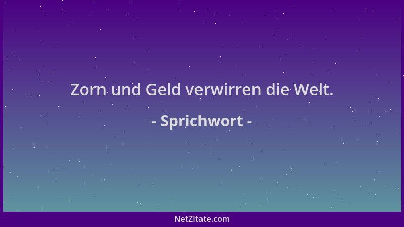 Sprichwort - Zorn und Geld verwirren die Welt....