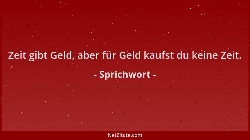 Sprichwort - Zeit gibt Geld, aber für Geld kaufst du keine Zeit....