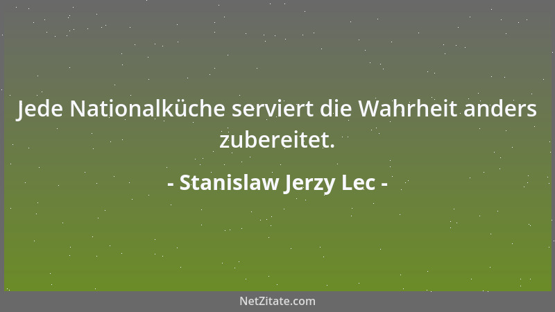 Stanislaw Jerzy Lec - Jede Nationalküche serviert die Wahrheit anders zubereitet....