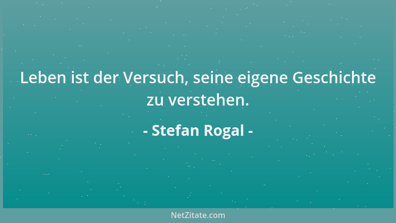 Stefan Rogal - Leben ist der Versuch, seine eigene Geschichte zu verstehen....