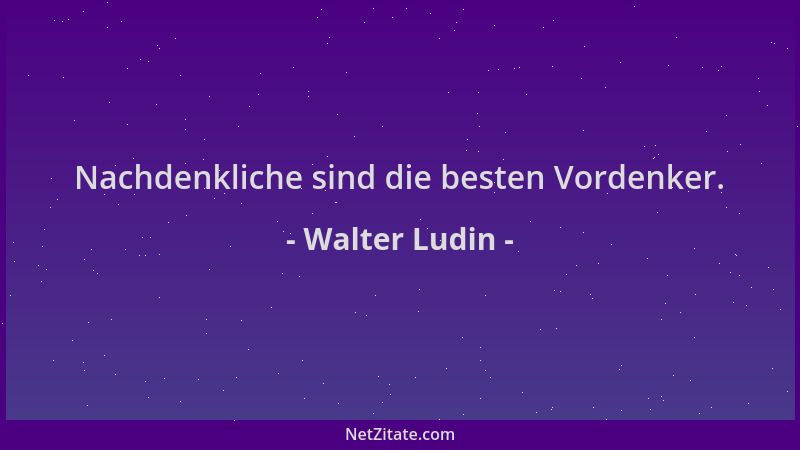 Walter Ludin - Nachdenkliche sind die besten Vordenker....