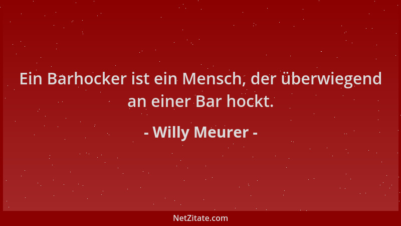 Willy Meurer - Ein Barhocker ist ein Mensch, der überwiegend an einer Bar hockt....