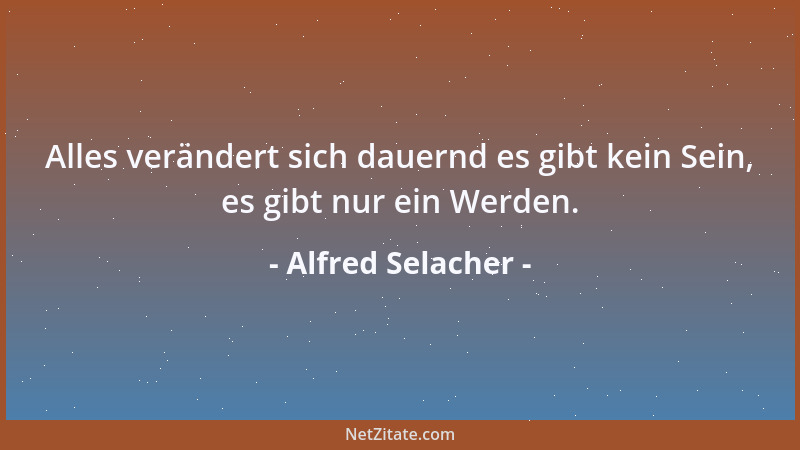 Alfred Selacher - Alles verändert sich dauernd es gibt kein Sein, es gibt nur ein Werden....