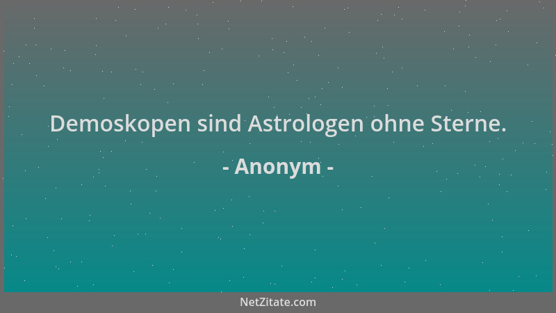 Anonym - Demoskopen sind Astrologen ohne Sterne....