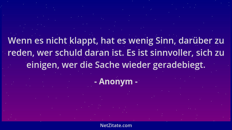 Anonym - Wenn es nicht klappt, hat es wenig Sinn, darüber zu reden, wer schuld daran ist. Es ist sinnvoller, sich zu einige...