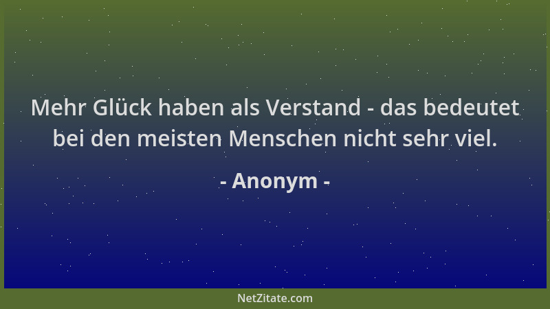 Anonym - Mehr Glück haben als Verstand - das bedeutet bei den meisten Menschen nicht sehr viel....