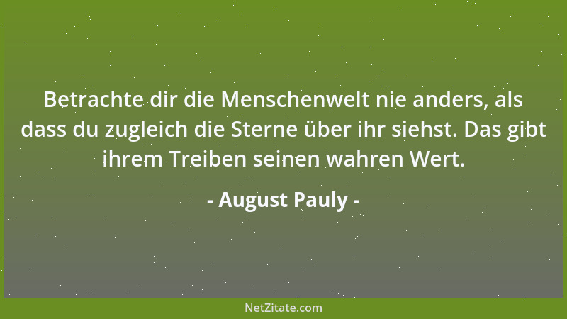 August Pauly - Betrachte dir die Menschenwelt nie anders, als dass du zugleich die Sterne über ihr siehst. Das gibt ihrem T...