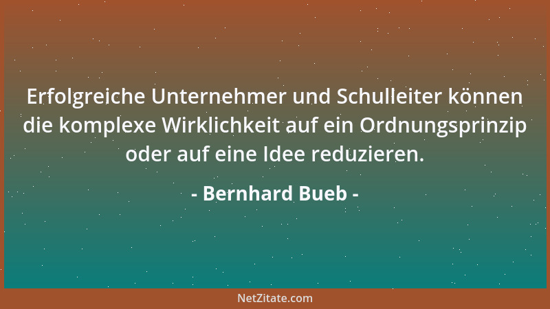 Bernhard Bueb - Erfolgreiche Unternehmer und Schulleiter können die komplexe Wirklichkeit auf ein Ordnungsprinzip oder auf...