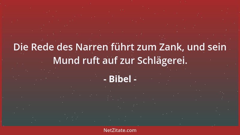 Bibel - Die Rede des Narren führt zum Zank, und sein Mund ruft auf zur Schlägerei....
