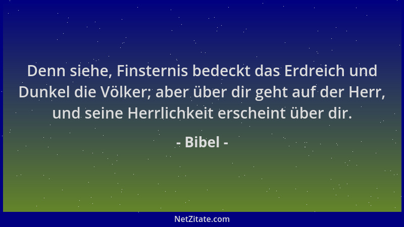 Bibel - Denn siehe, Finsternis bedeckt das Erdreich und Dunkel die Völker; aber über dir geht auf der Herr, und seine Herrl...