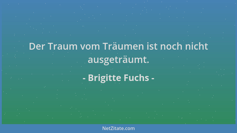 Brigitte Fuchs - Der Traum vom Träumen ist noch nicht ausgeträumt....