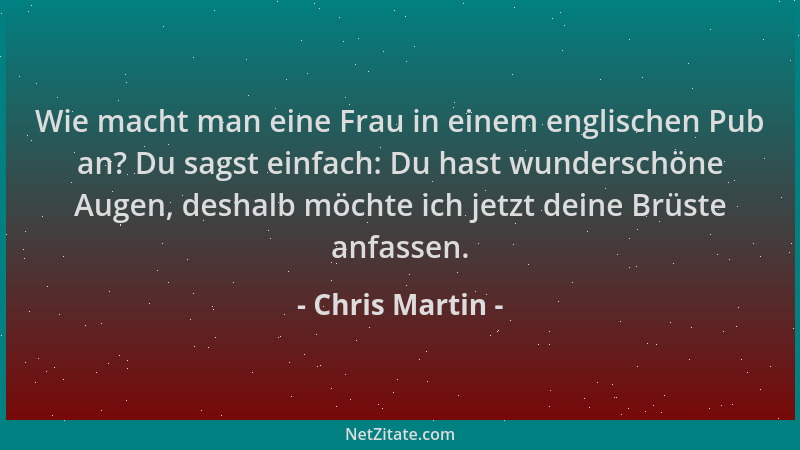 Chris Martin - Wie macht man eine Frau in einem englischen Pub an? Du sagst einfach: Du hast wunderschöne Augen, deshalb mö...