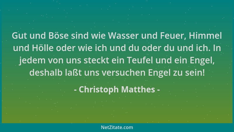 Christoph Matthes - Gut und Böse sind wie Wasser und Feuer, Himmel und Hölle oder wie ich und du oder du und ich. In jedem...