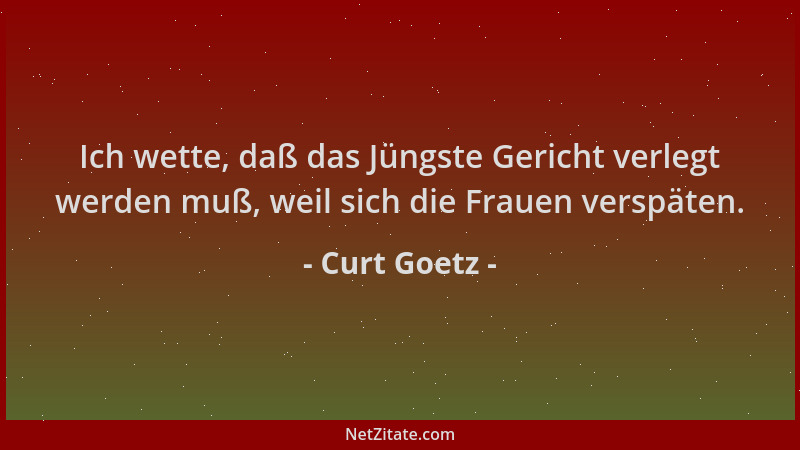 Curt Goetz - Ich wette, daß das Jüngste Gericht verlegt werden muß, weil sich die Frauen verspäten....