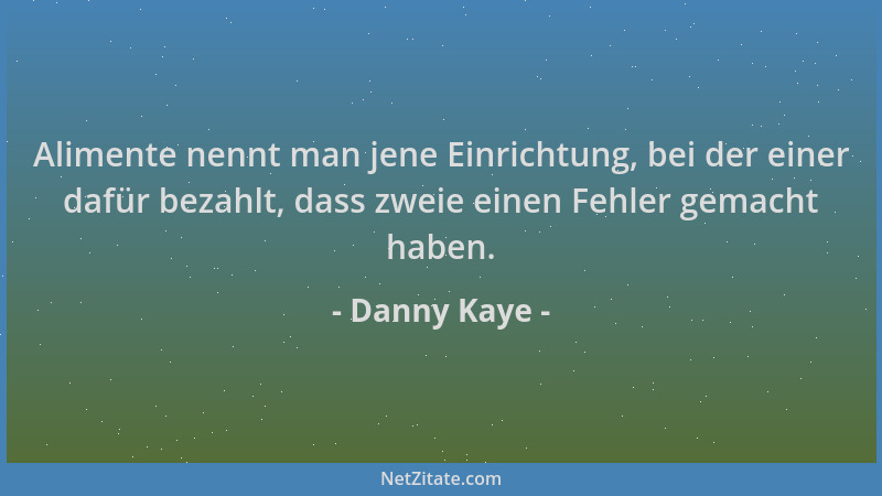 Danny Kaye - Alimente nennt man jene Einrichtung, bei der einer dafür bezahlt, dass zweie einen Fehler gemacht haben....