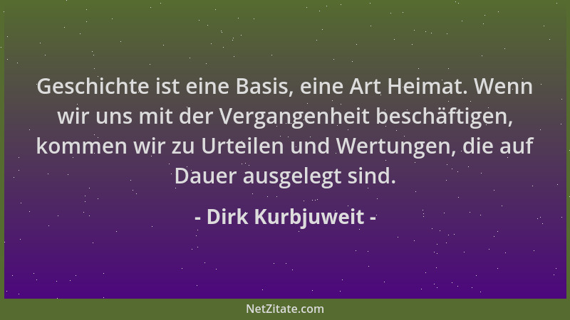 Dirk Kurbjuweit - Geschichte ist eine Basis, eine Art Heimat. Wenn wir uns mit der Vergangenheit beschäftigen, kommen wir z...