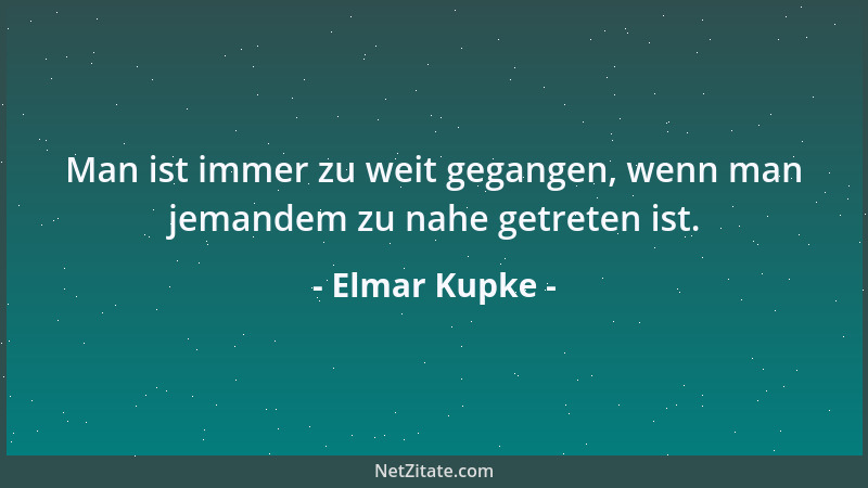 Elmar Kupke - Man ist immer zu weit gegangen, wenn man jemandem zu nahe getreten ist....
