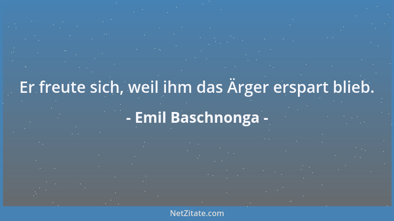 Emil Baschnonga - Er freute sich, weil ihm das Ärger erspart blieb....
