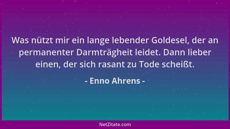 Enno Ahrens - Was nützt mir ein lange lebender Goldesel, der an permanenter Darmträgheit leidet. Dann lieber einen, der sic...