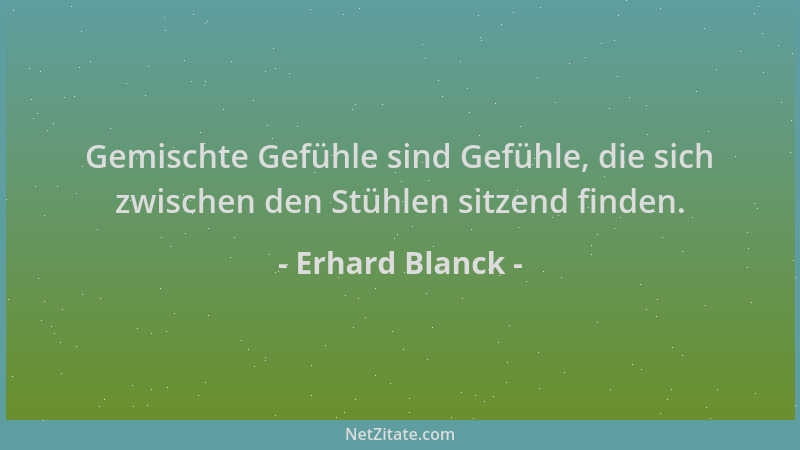 Erhard Blanck - Gemischte Gefühle sind Gefühle, die sich zwischen den Stühlen sitzend finden....