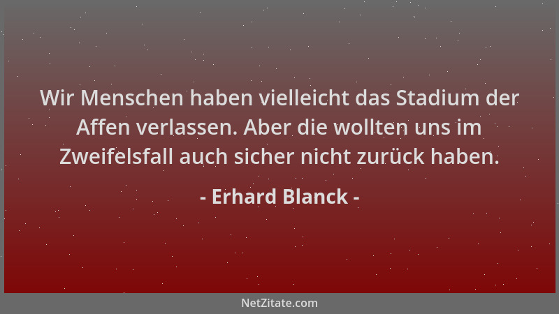 Erhard Blanck - Wir Menschen haben vielleicht das Stadium der Affen verlassen. Aber die wollten uns im Zweifelsfall auch si...