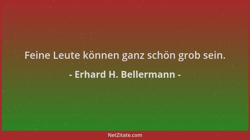 Erhard H. Bellermann - Feine Leute können ganz schön grob sein....