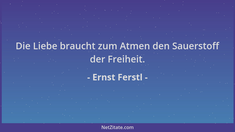 Ernst Ferstl - Die Liebe braucht zum Atmen den Sauerstoff der Freiheit....