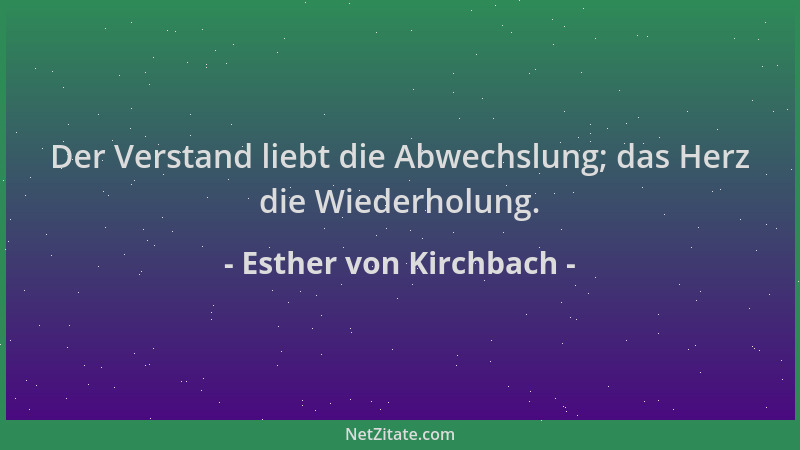 Esther von Kirchbach - Der Verstand liebt die Abwechslung; das Herz die Wiederholung....
